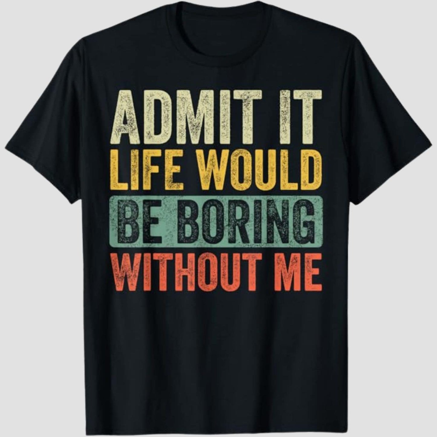 Admit It Life Would Be Boring Without Me Funny T-Shirt