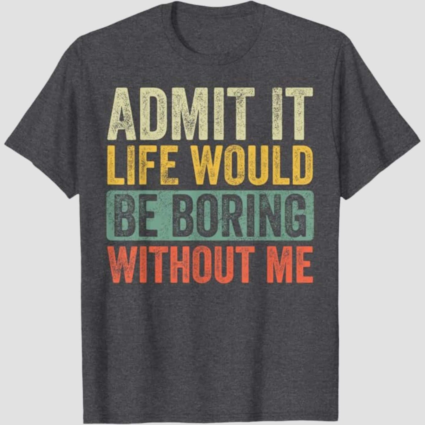Admit It Life Would Be Boring Without Me Funny T-Shirt