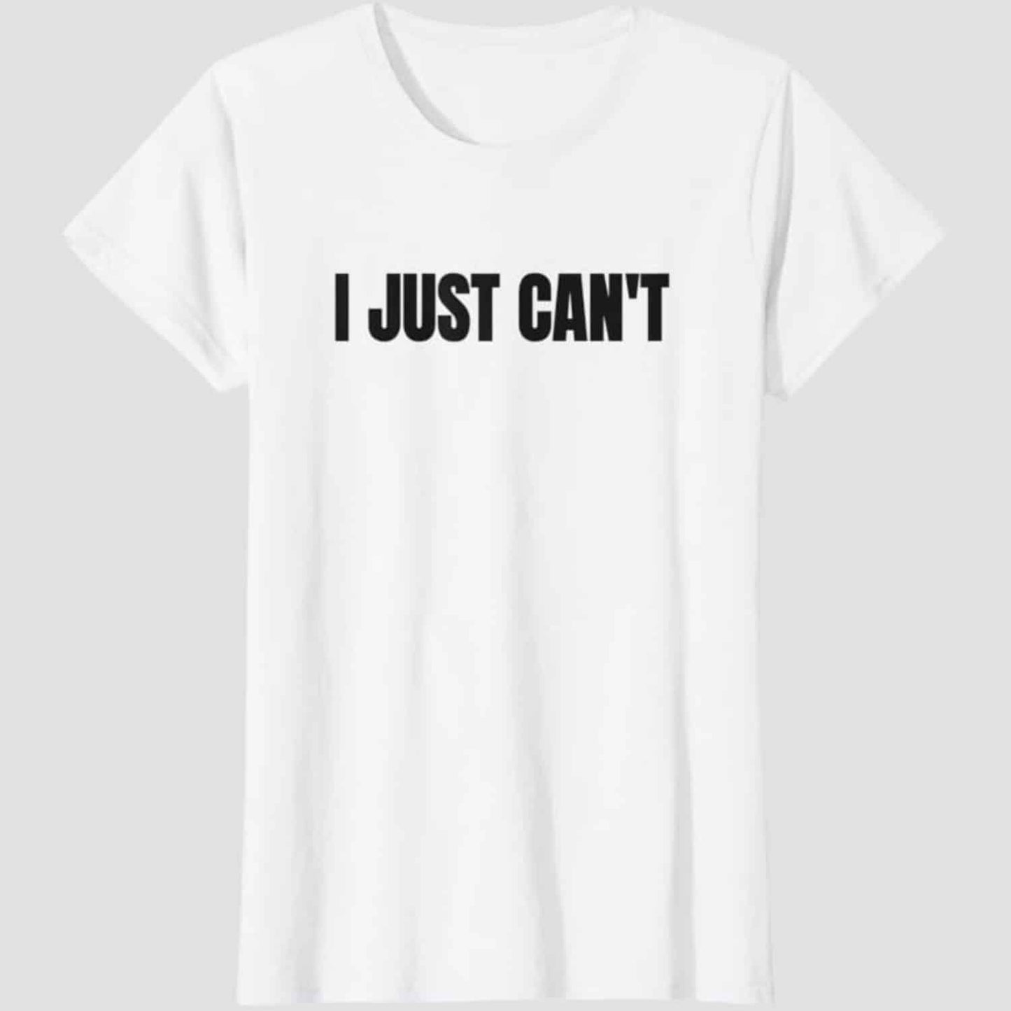 I Just Can't T-shirt